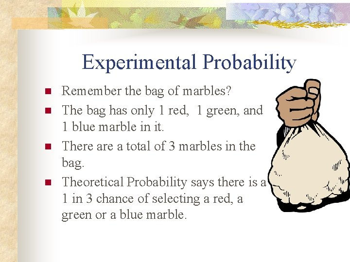 Experimental Probability n n Remember the bag of marbles? The bag has only 1