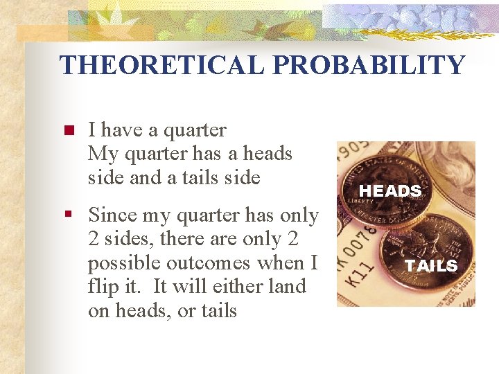 THEORETICAL PROBABILITY n I have a quarter My quarter has a heads side and