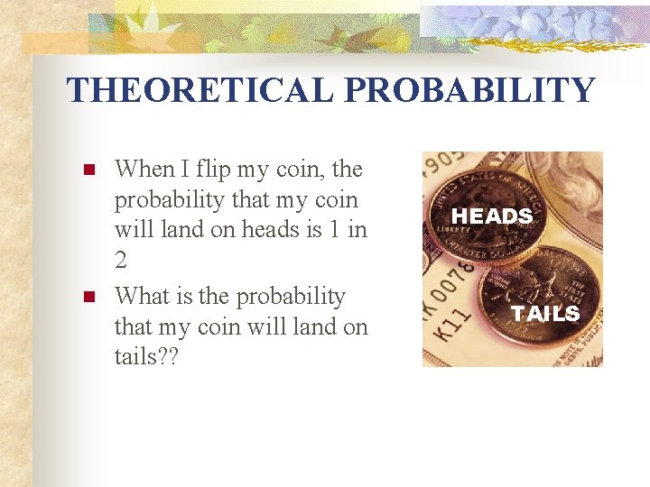 THEORETICAL PROBABILITY n n When I flip my coin, the probability that my coin