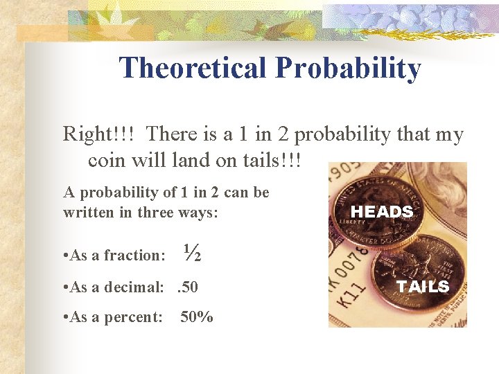 Theoretical Probability Right!!! There is a 1 in 2 probability that my coin will