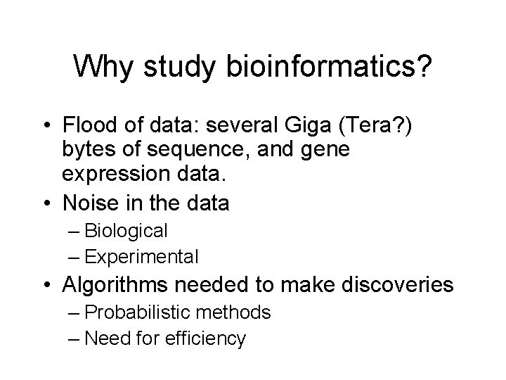 Why study bioinformatics? • Flood of data: several Giga (Tera? ) bytes of sequence,