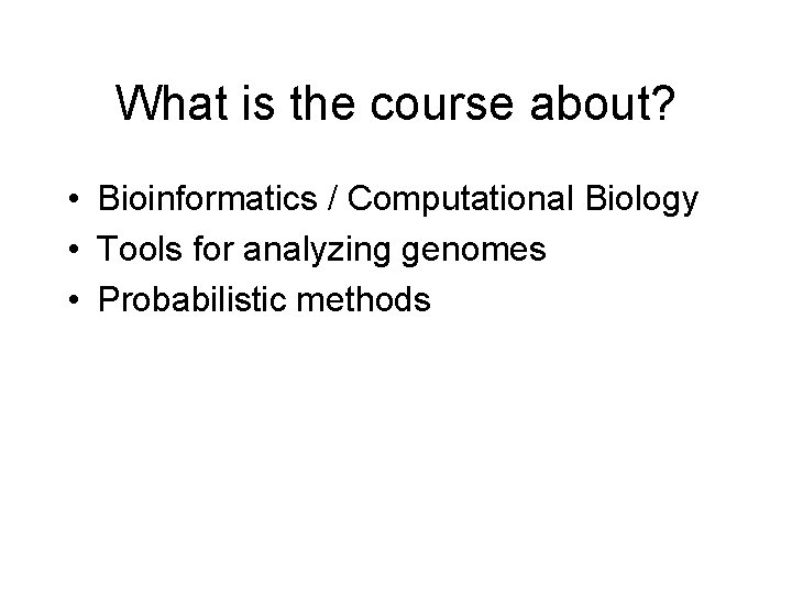 What is the course about? • Bioinformatics / Computational Biology • Tools for analyzing