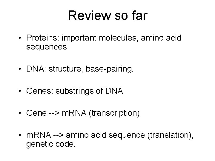 Review so far • Proteins: important molecules, amino acid sequences • DNA: structure, base-pairing.