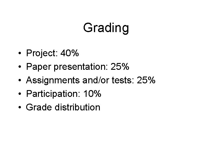 Grading • • • Project: 40% Paper presentation: 25% Assignments and/or tests: 25% Participation:
