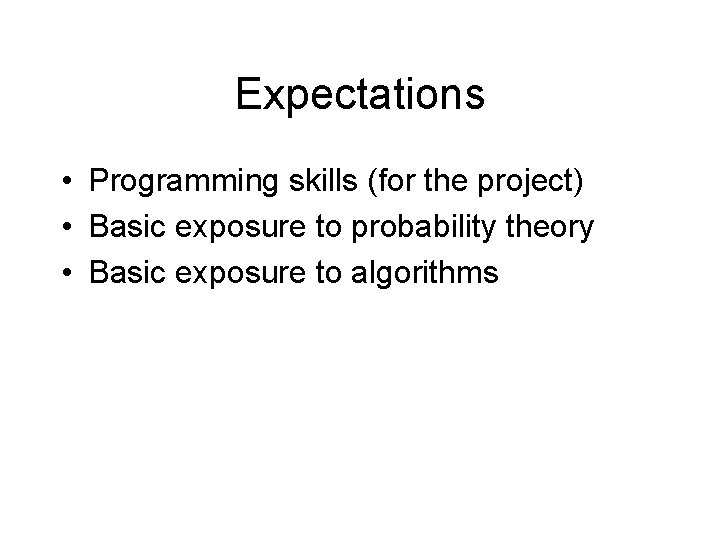 Expectations • Programming skills (for the project) • Basic exposure to probability theory •