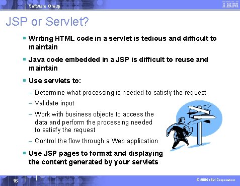 Software Group JSP or Servlet? § Writing HTML code in a servlet is tedious