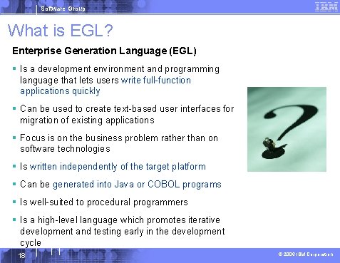 Software Group What is EGL? Enterprise Generation Language (EGL) § Is a development environment