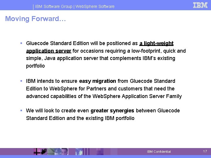 IBM Software Group | Web. Sphere Software Moving Forward… § Gluecode Standard Edition will