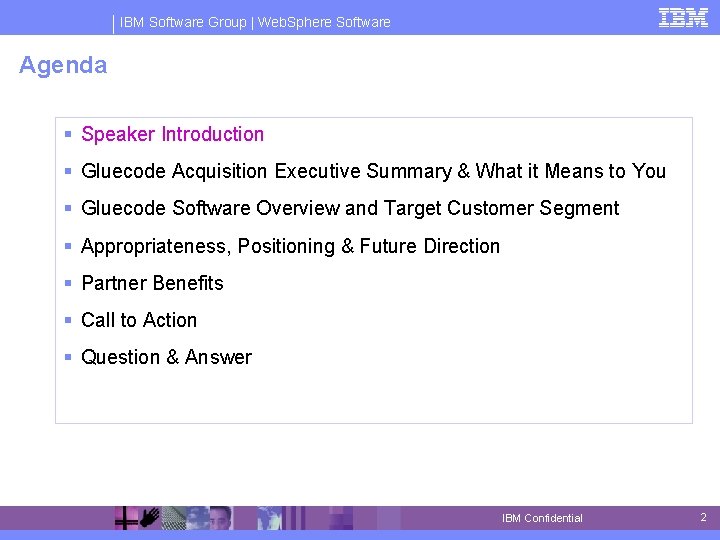 IBM Software Group | Web. Sphere Software Agenda § Speaker Introduction § Gluecode Acquisition