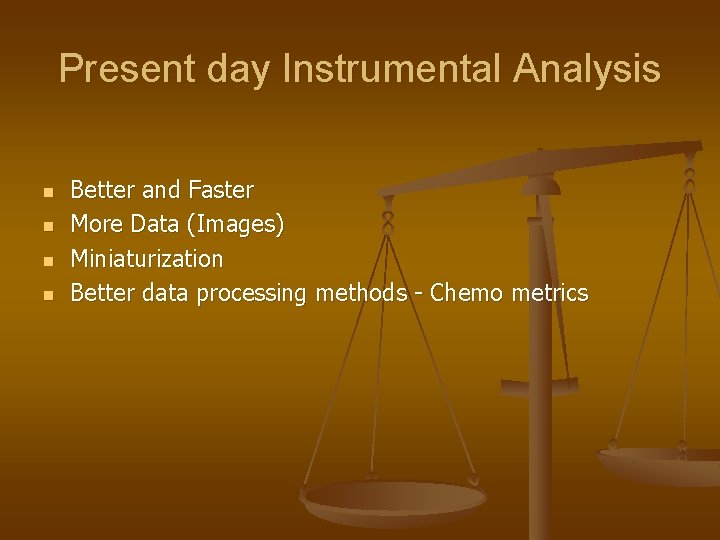 Present day Instrumental Analysis n n Better and Faster More Data (Images) Miniaturization Better