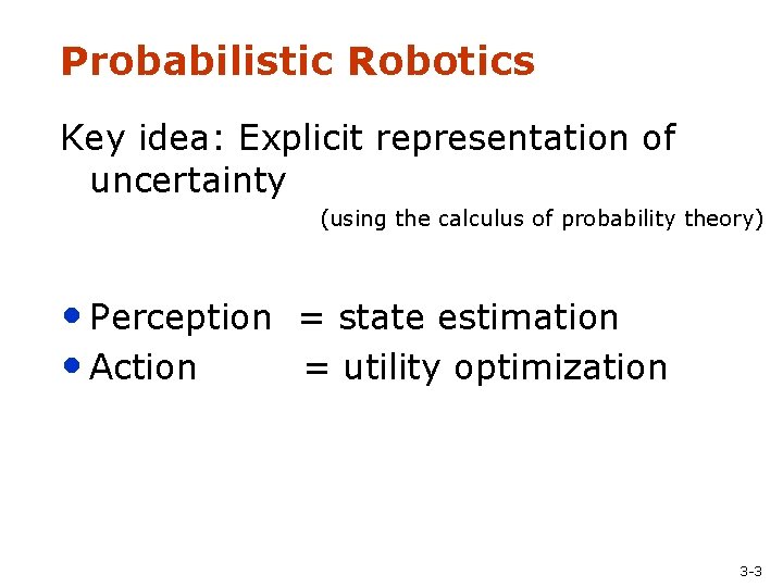 Probabilistic Robotics Key idea: Explicit representation of uncertainty (using the calculus of probability theory)