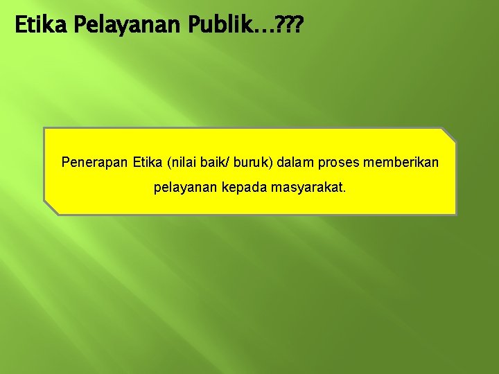 Etika Pelayanan Publik…? ? ? Penerapan Etika (nilai baik/ buruk) dalam proses memberikan pelayanan