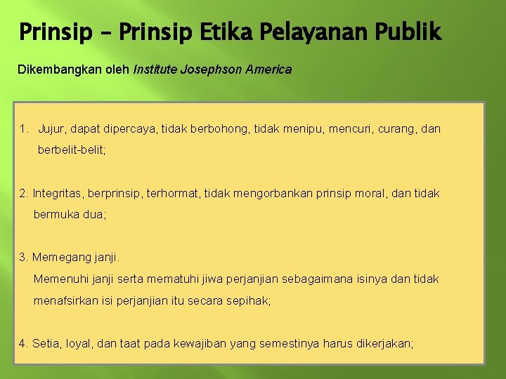 Prinsip – Prinsip Etika Pelayanan Publik Dikembangkan oleh Institute Josephson America 1. Jujur, dapat