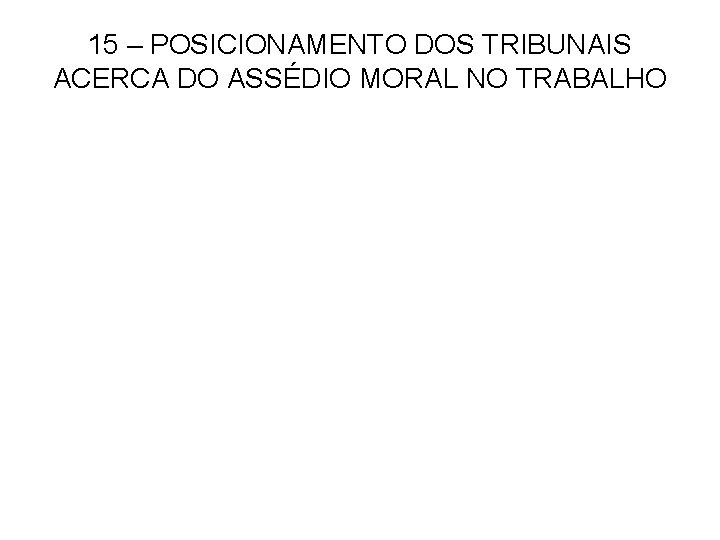 15 – POSICIONAMENTO DOS TRIBUNAIS ACERCA DO ASSÉDIO MORAL NO TRABALHO 