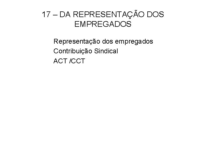 17 – DA REPRESENTAÇÃO DOS EMPREGADOS Representação dos empregados Contribuição Sindical ACT /CCT 