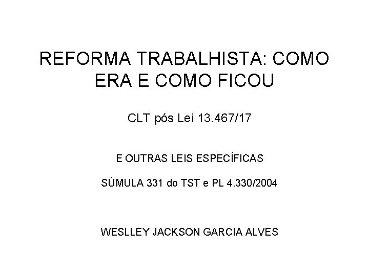 REFORMA TRABALHISTA: COMO ERA E COMO FICOU CLT pós Lei 13. 467/17 E OUTRAS