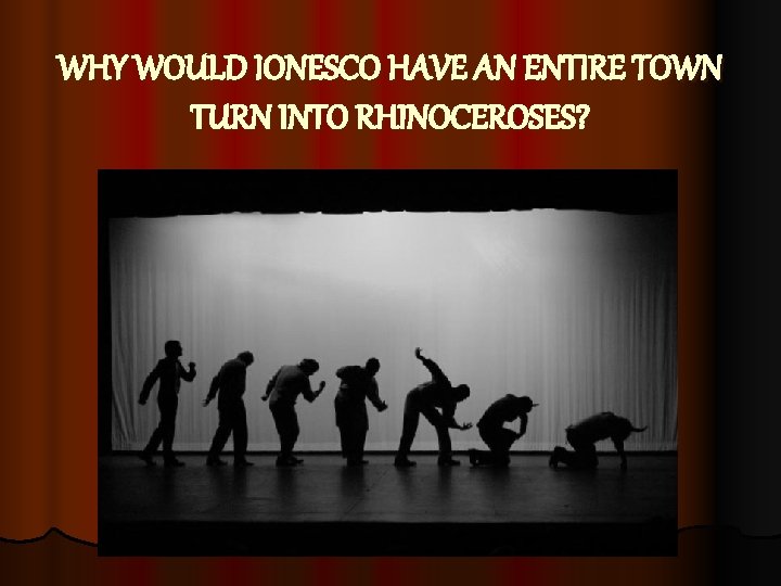 WHY WOULD IONESCO HAVE AN ENTIRE TOWN TURN INTO RHINOCEROSES? 