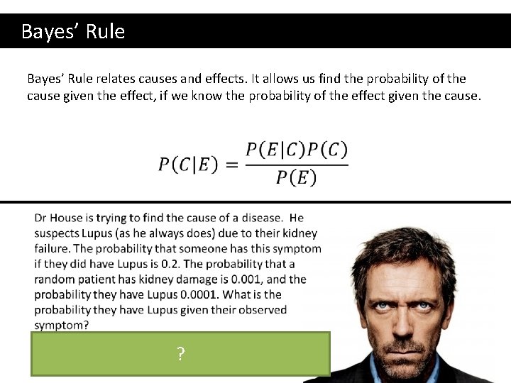  Bayes’ Rule relates causes and effects. It allows us find the probability of