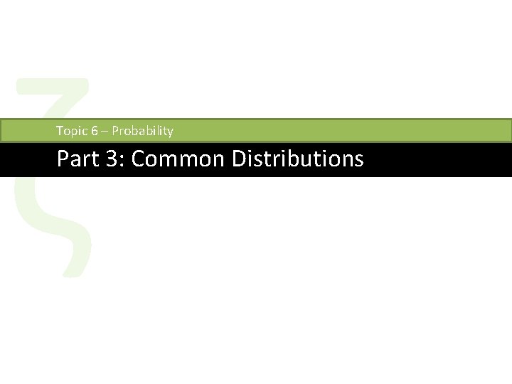 ζ Topic 6 – Probability Part 3: Common Distributions 