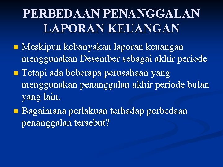 PERBEDAAN PENANGGALAN LAPORAN KEUANGAN Meskipun kebanyakan laporan keuangan menggunakan Desember sebagai akhir periode n