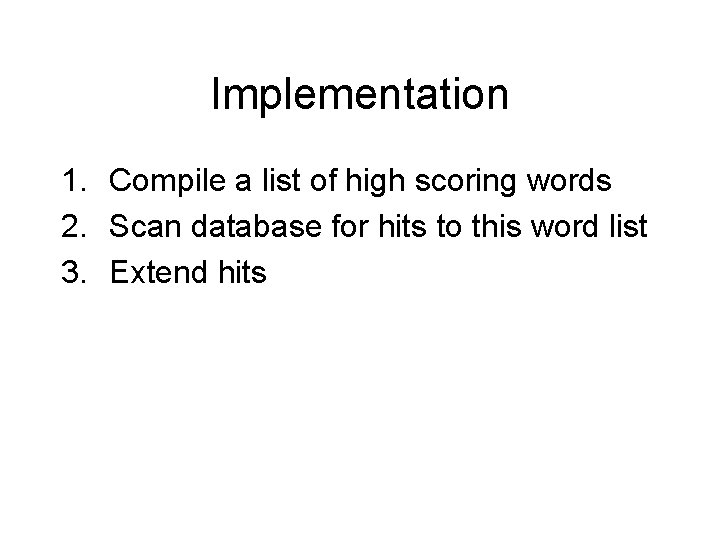 Implementation 1. Compile a list of high scoring words 2. Scan database for hits