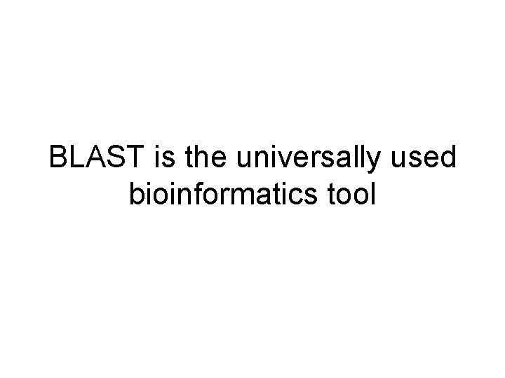 BLAST is the universally used bioinformatics tool 