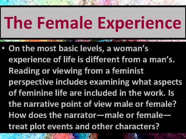 The Female Experience • On the most basic levels, a woman’s experience of life
