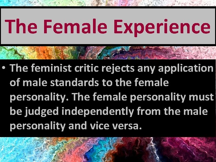 The Female Experience • The feminist critic rejects any application of male standards to