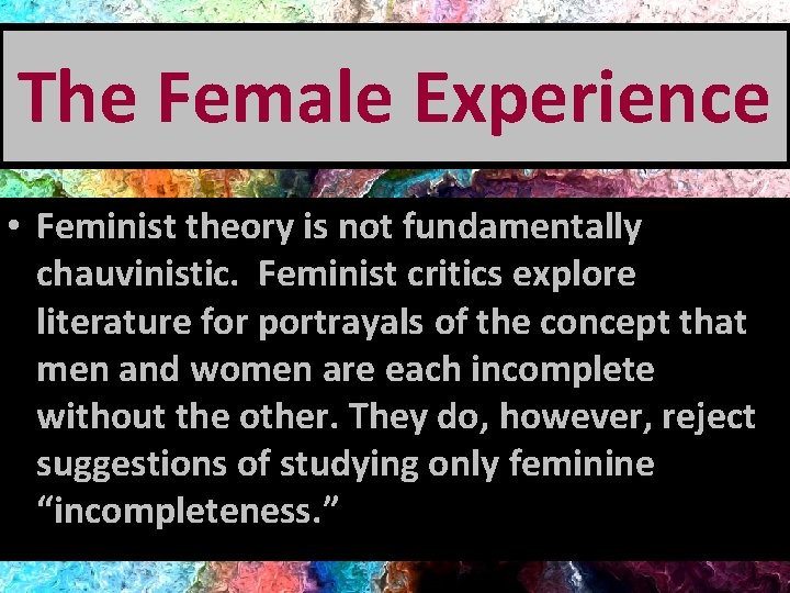 The Female Experience • Feminist theory is not fundamentally chauvinistic. Feminist critics explore literature