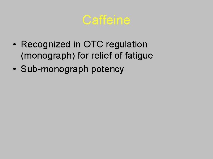 Caffeine • Recognized in OTC regulation (monograph) for relief of fatigue • Sub-monograph potency