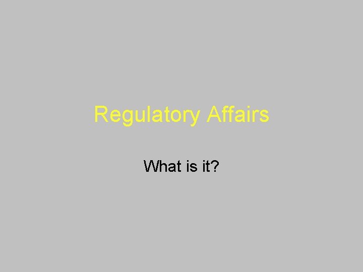Regulatory Affairs What is it? 