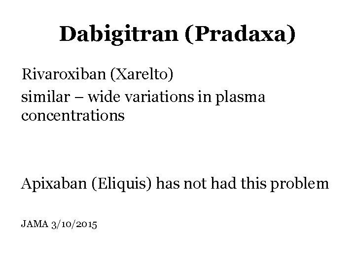 Dabigitran (Pradaxa) Rivaroxiban (Xarelto) similar – wide variations in plasma concentrations Apixaban (Eliquis) has