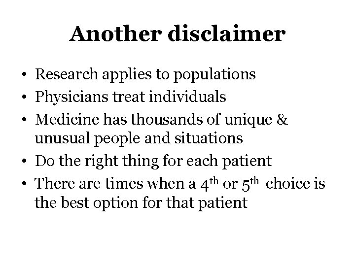 Another disclaimer • Research applies to populations • Physicians treat individuals • Medicine has