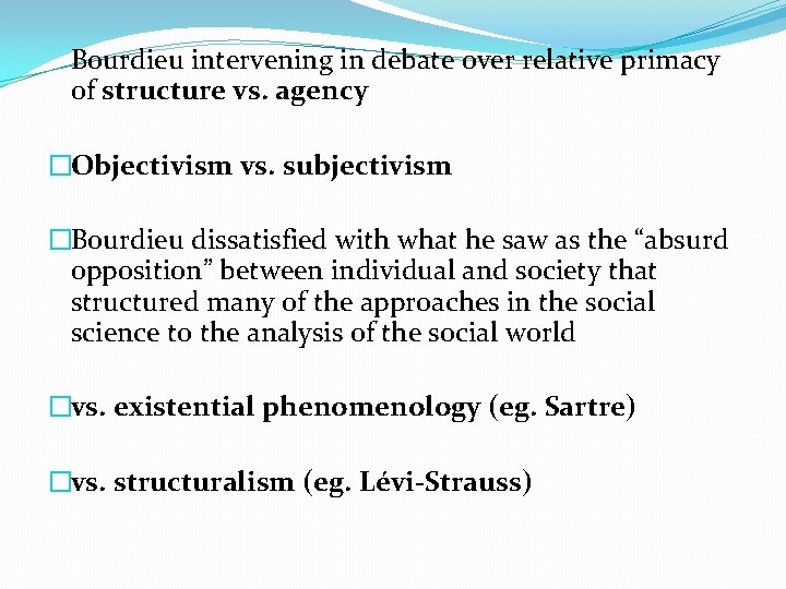 Bourdieu intervening in debate over relative primacy of structure vs. agency �Objectivism vs. subjectivism