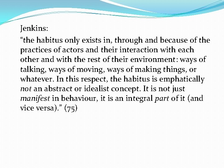 Jenkins: “the habitus only exists in, through and because of the practices of actors