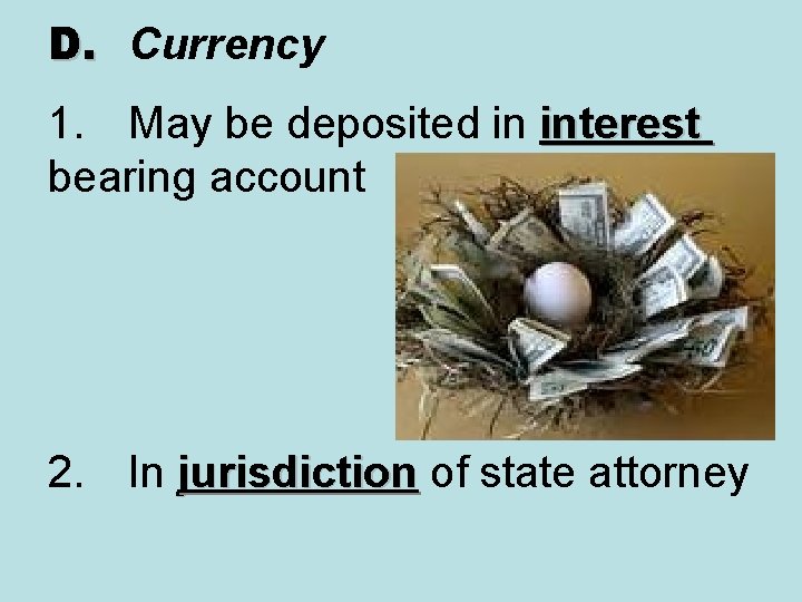 D. Currency 1. May be deposited in interest bearing account 2. In jurisdiction of