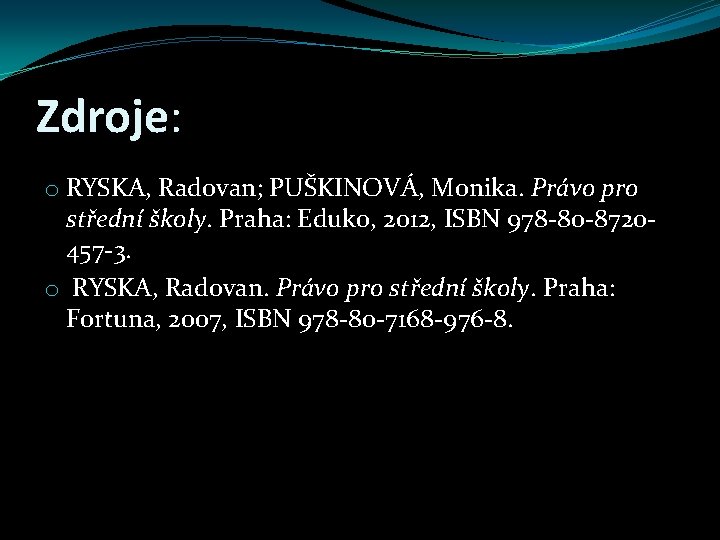 Zdroje: o RYSKA, Radovan; PUŠKINOVÁ, Monika. Právo pro střední školy. Praha: Eduko, 2012, ISBN