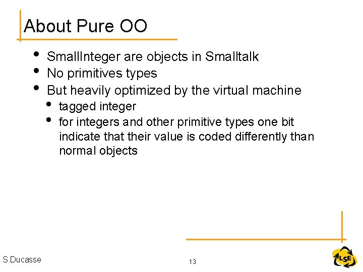 About Pure OO • • • S. Ducasse Small. Integer are objects in Smalltalk