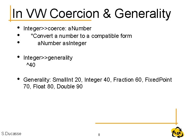 In VW Coercion & Generality • • • Integer>>coerce: a. Number "Convert a number