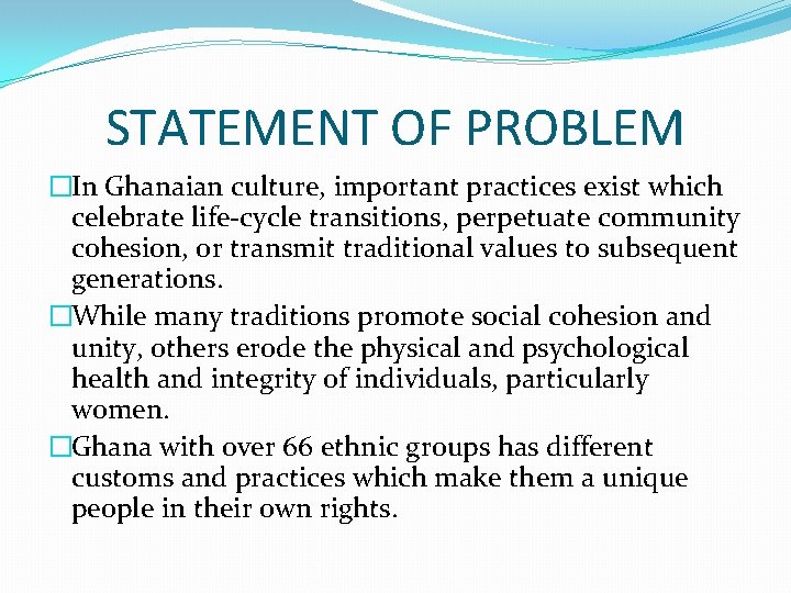 STATEMENT OF PROBLEM �In Ghanaian culture, important practices exist which celebrate life-cycle transitions, perpetuate