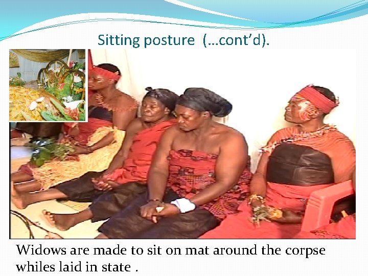 Sitting posture (…cont’d). Widows are made to sit on mat around the corpse whiles