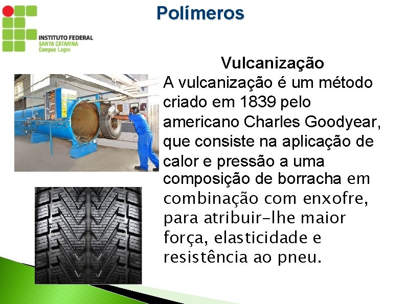 Polímeros Vulcanização A vulcanização é um método criado em 1839 pelo americano Charles Goodyear,