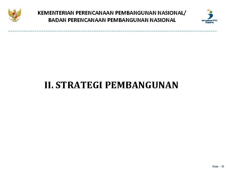 KEMENTERIAN PERENCANAAN PEMBANGUNAN NASIONAL/ BADAN PERENCANAAN PEMBANGUNAN NASIONAL II. STRATEGI PEMBANGUNAN Slide - 10 KEMENTERIAN PERENCANAAN PEMBANGUNAN NASIONAL/ BADAN PERENCANAAN PEMBANGUNAN NASIONAL II. STRATEGI PEMBANGUNAN Slide - 10