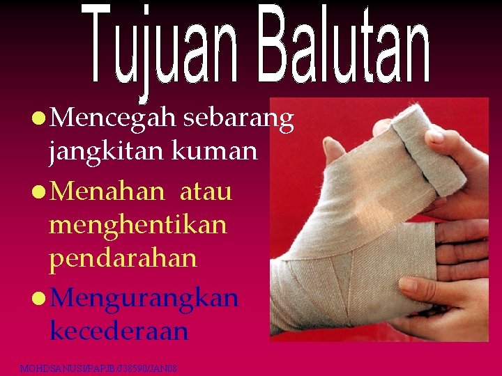 l Mencegah sebarang jangkitan kuman l Menahan atau menghentikan pendarahan l Mengurangkan kecederaan MOHDSANUSI/PAPJB/J l Mencegah sebarang jangkitan kuman l Menahan atau menghentikan pendarahan l Mengurangkan kecederaan MOHDSANUSI/PAPJB/J