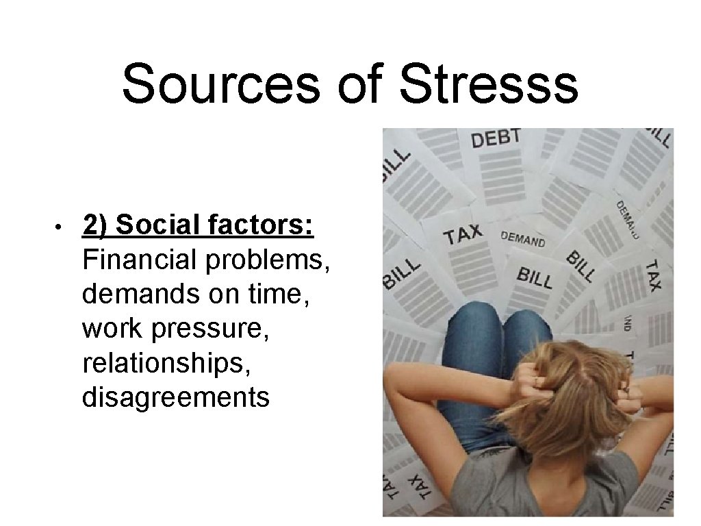 Sources of Stresss • 2) Social factors: Financial problems, demands on time, work pressure,