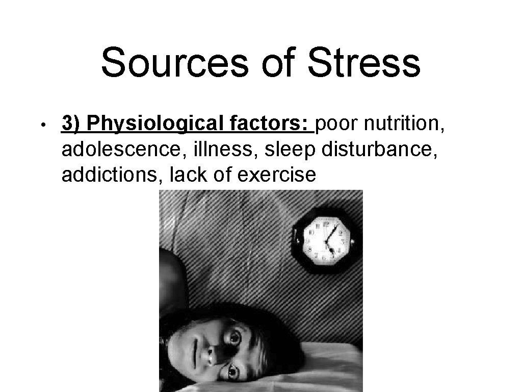 Sources of Stress • 3) Physiological factors: poor nutrition, adolescence, illness, sleep disturbance, addictions,