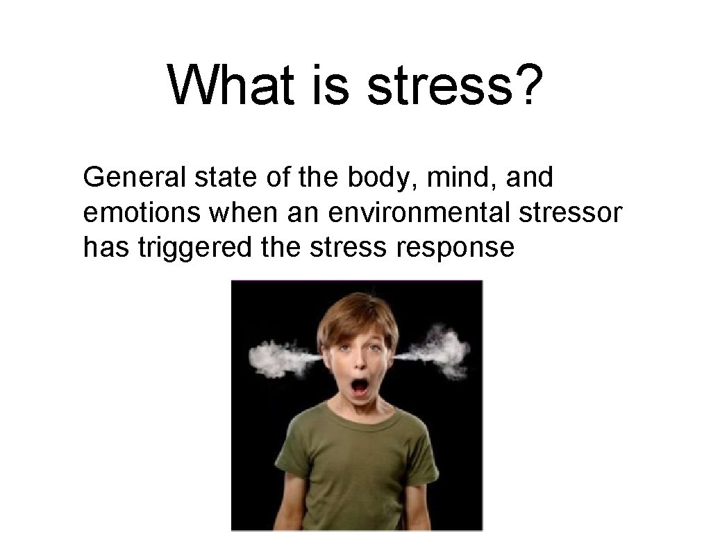 What is stress? General state of the body, mind, and emotions when an environmental