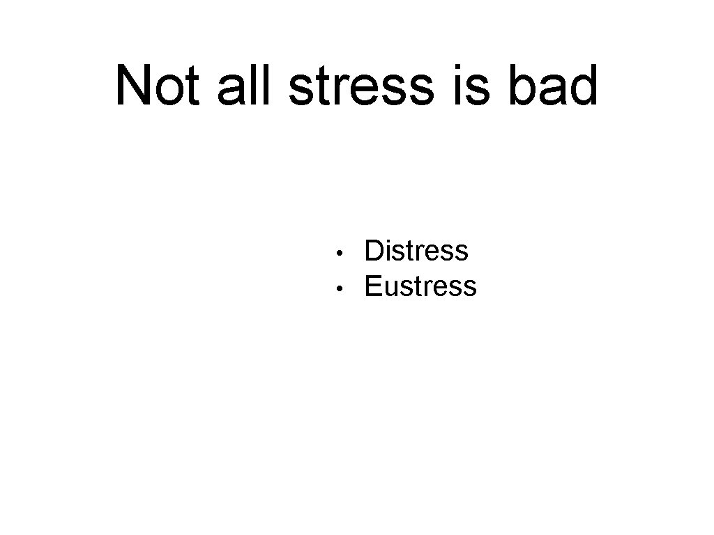 Not all stress is bad • • Distress Eustress 