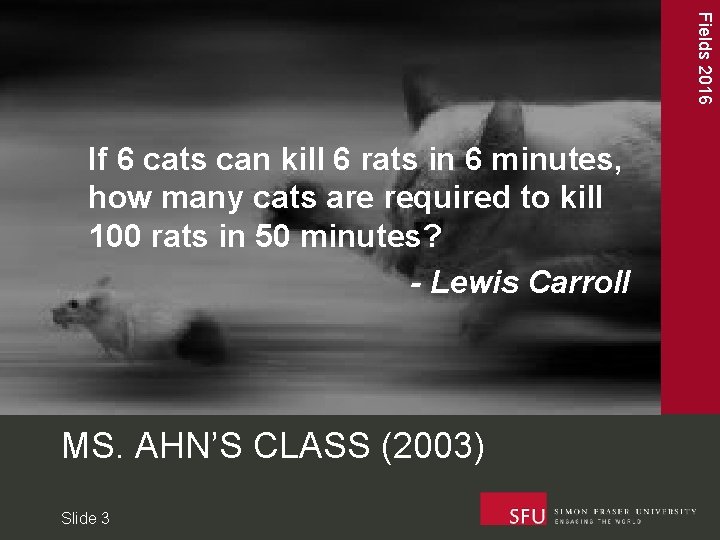 Fields 2016 If 6 cats can kill 6 rats in 6 minutes, how many