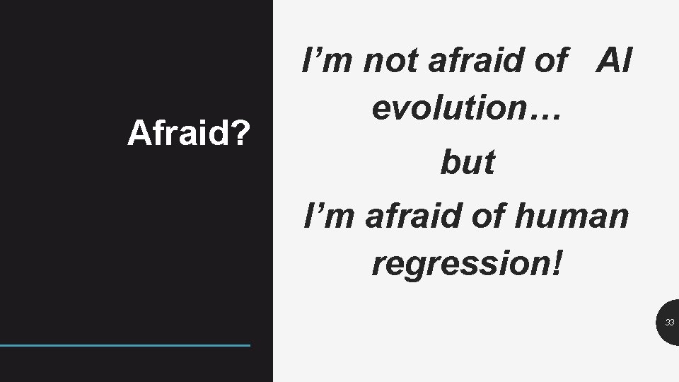 Afraid? I’m not afraid of AI evolution… but I’m afraid of human regression! 33